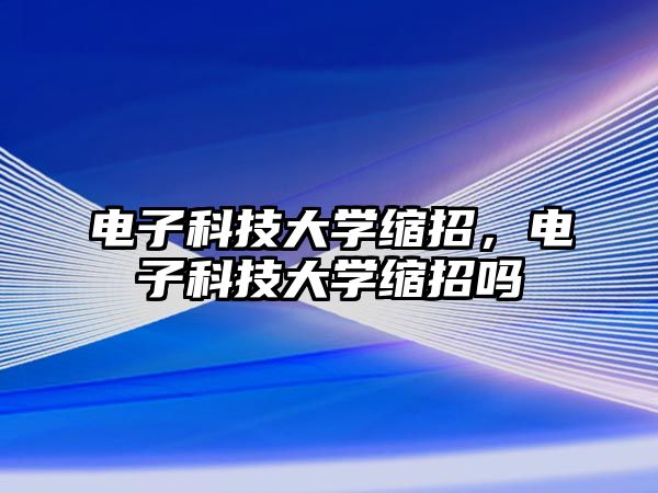 電子科技大學縮招，電子科技大學縮招嗎