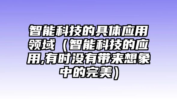 智能科技的具體應用領域（智能科技的應用,有時沒有帶來想象中的完美）