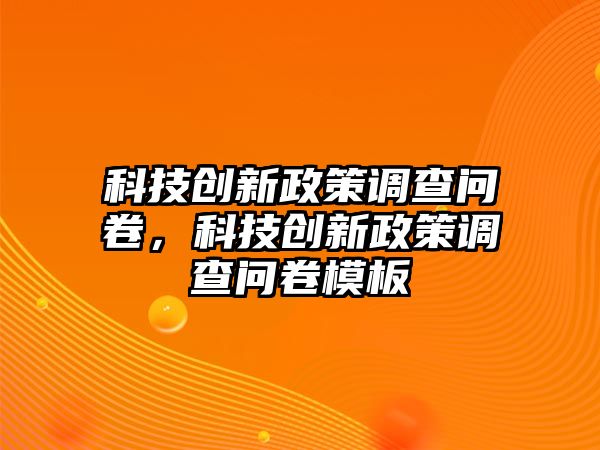 科技創(chuàng)新政策調(diào)查問(wèn)卷，科技創(chuàng)新政策調(diào)查問(wèn)卷模板