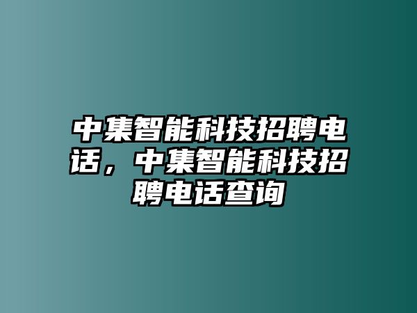 中集智能科技招聘電話，中集智能科技招聘電話查詢