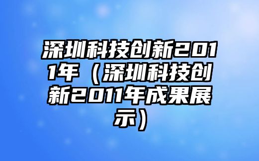 深圳科技創(chuàng)新2011年（深圳科技創(chuàng)新2011年成果展示）
