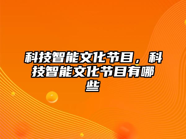 科技智能文化節(jié)目，科技智能文化節(jié)目有哪些