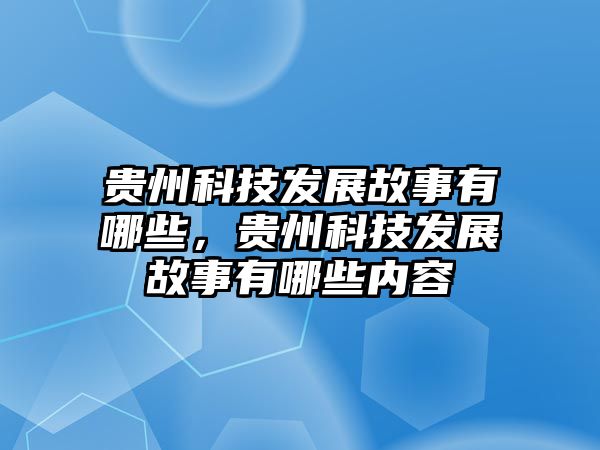 貴州科技發(fā)展故事有哪些，貴州科技發(fā)展故事有哪些內(nèi)容