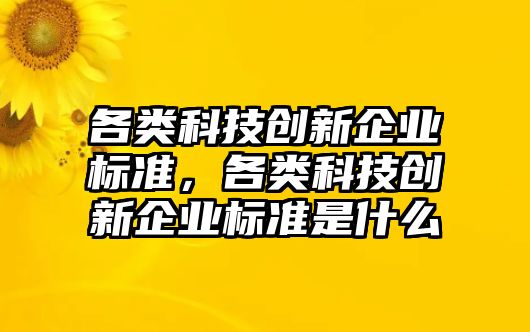 各類科技創(chuàng)新企業(yè)標(biāo)準(zhǔn)，各類科技創(chuàng)新企業(yè)標(biāo)準(zhǔn)是什么