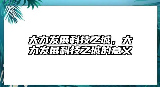 大力發(fā)展科技之城，大力發(fā)展科技之城的意義