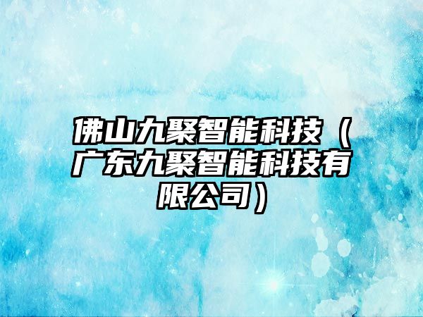 佛山九聚智能科技（廣東九聚智能科技有限公司）