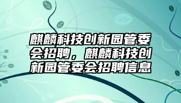 麒麟科技創(chuàng)新園管委會(huì)招聘，麒麟科技創(chuàng)新園管委會(huì)招聘信息