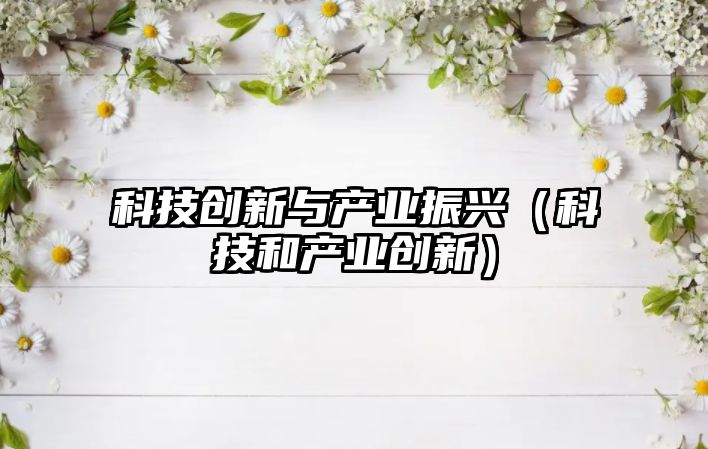 科技創(chuàng)新與產(chǎn)業(yè)振興（科技和產(chǎn)業(yè)創(chuàng)新）