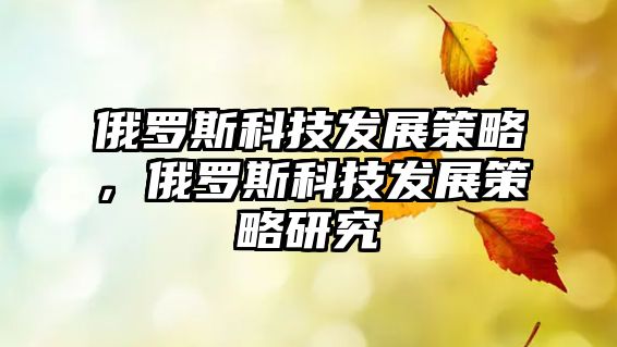 俄羅斯科技發(fā)展策略，俄羅斯科技發(fā)展策略研究