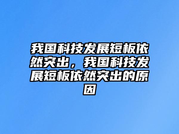 我國科技發(fā)展短板依然突出，我國科技發(fā)展短板依然突出的原因