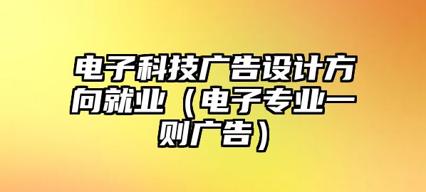 電子科技廣告設(shè)計(jì)方向就業(yè)（電子專業(yè)一則廣告）