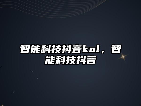 智能科技抖音kol，智能科技抖音