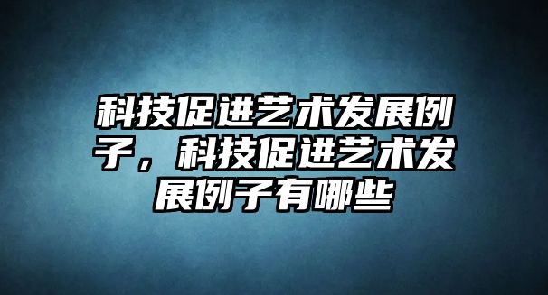 科技促進(jìn)藝術(shù)發(fā)展例子，科技促進(jìn)藝術(shù)發(fā)展例子有哪些