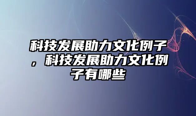 科技發(fā)展助力文化例子，科技發(fā)展助力文化例子有哪些