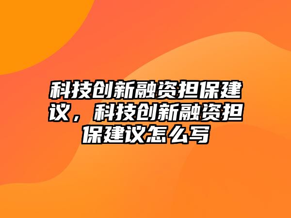 科技創(chuàng)新融資擔(dān)保建議，科技創(chuàng)新融資擔(dān)保建議怎么寫