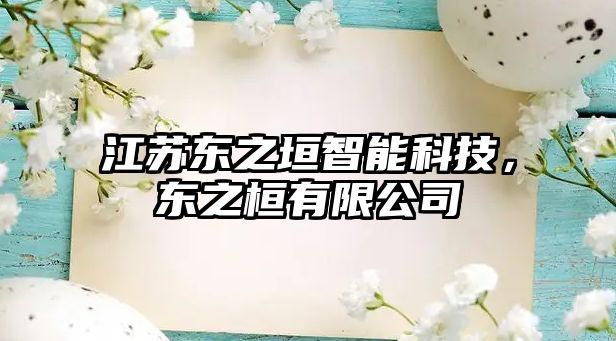 江蘇東之垣智能科技，東之桓有限公司