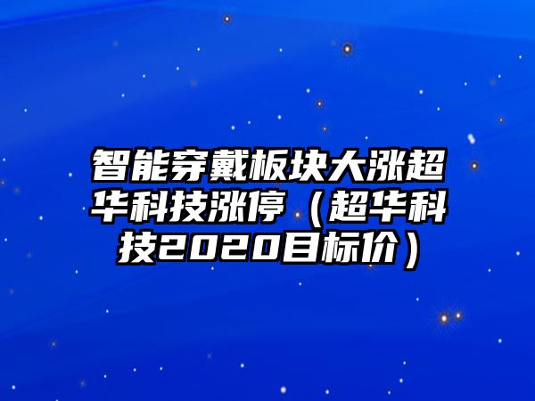 智能穿戴板塊大漲超華科技漲停（超華科技2020目標(biāo)價(jià)）