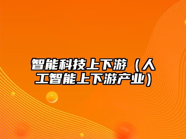 智能科技上下游（人工智能上下游產(chǎn)業(yè)）