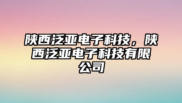 陜西泛亞電子科技，陜西泛亞電子科技有限公司