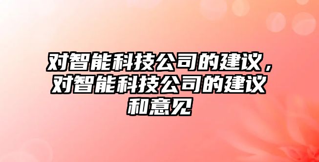 對(duì)智能科技公司的建議，對(duì)智能科技公司的建議和意見(jiàn)