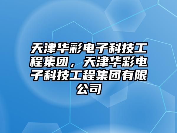 天津華彩電子科技工程集團(tuán)，天津華彩電子科技工程集團(tuán)有限公司