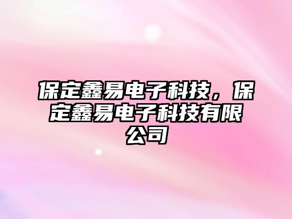 保定鑫易電子科技，保定鑫易電子科技有限公司