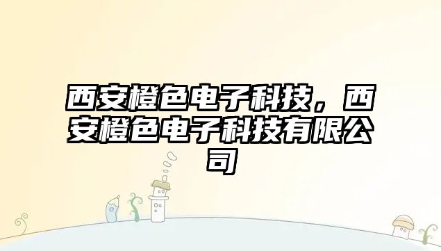 西安橙色電子科技，西安橙色電子科技有限公司