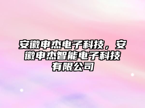 安徽申杰電子科技，安徽申杰智能電子科技有限公司