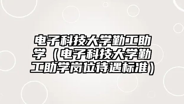 電子科技大學(xué)勤工助學(xué)（電子科技大學(xué)勤工助學(xué)崗位待遇標(biāo)準(zhǔn)）