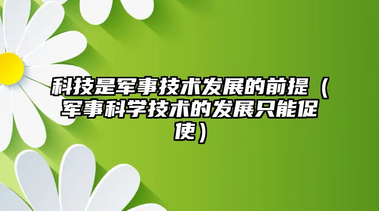 科技是軍事技術(shù)發(fā)展的前提（軍事科學技術(shù)的發(fā)展只能促使）