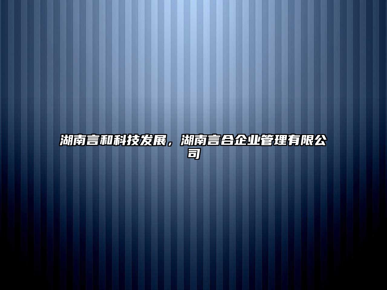 湖南言和科技發(fā)展，湖南言合企業(yè)管理有限公司