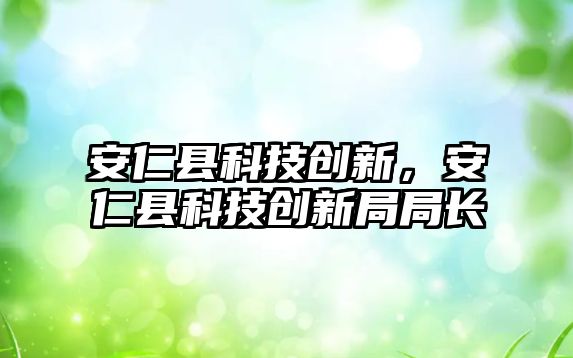 安仁縣科技創(chuàng)新，安仁縣科技創(chuàng)新局局長(zhǎng)