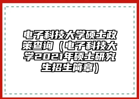 電子科技大學(xué)碩士政策查詢（電子科技大學(xué)2021年碩士研究生招生簡(jiǎn)章）