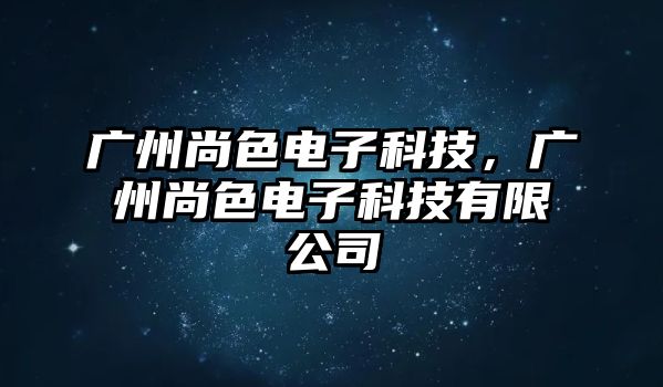 廣州尚色電子科技，廣州尚色電子科技有限公司