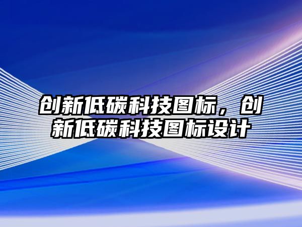 創(chuàng)新低碳科技圖標，創(chuàng)新低碳科技圖標設(shè)計