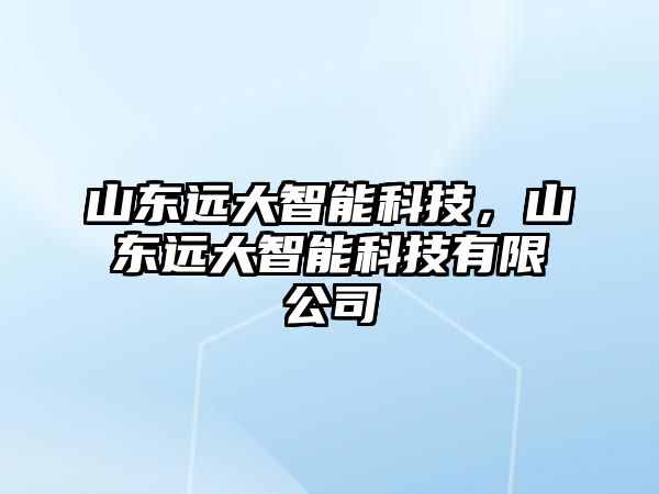 山東遠大智能科技，山東遠大智能科技有限公司