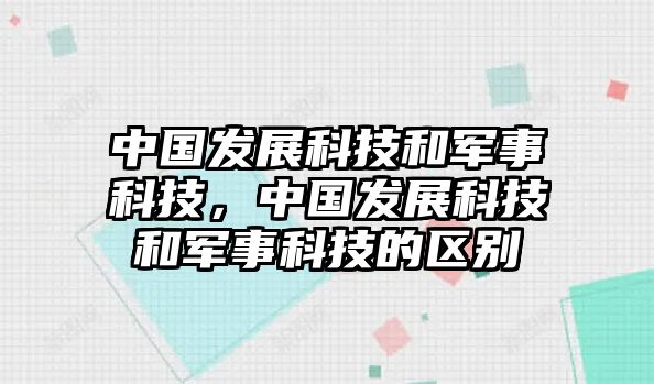 中國(guó)發(fā)展科技和軍事科技，中國(guó)發(fā)展科技和軍事科技的區(qū)別