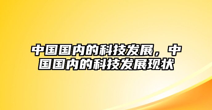 中國國內(nèi)的科技發(fā)展，中國國內(nèi)的科技發(fā)展現(xiàn)狀