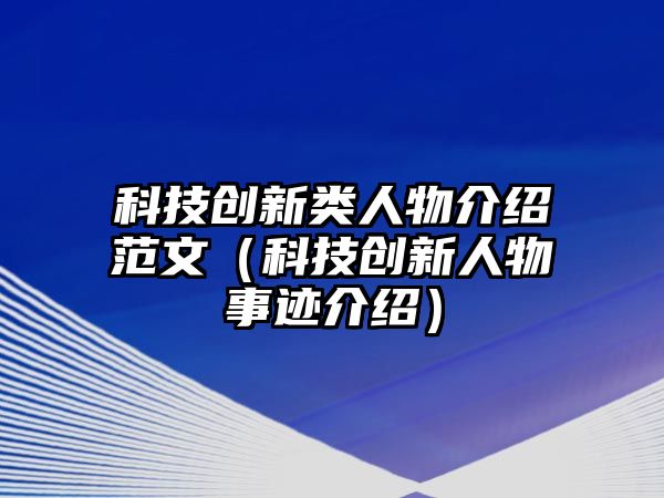 科技創(chuàng)新類人物介紹范文（科技創(chuàng)新人物事跡介紹）