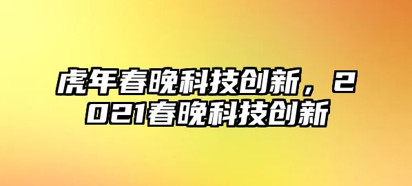 虎年春晚科技創(chuàng)新，2021春晚科技創(chuàng)新