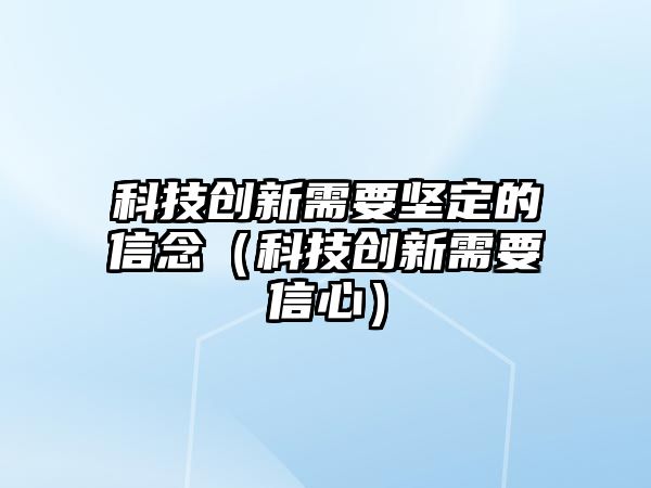 科技創(chuàng)新需要堅定的信念（科技創(chuàng)新需要信心）