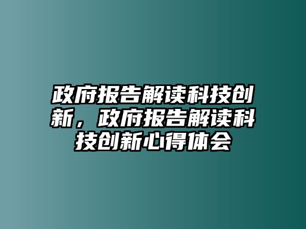 政府報告解讀科技創(chuàng)新，政府報告解讀科技創(chuàng)新心得體會