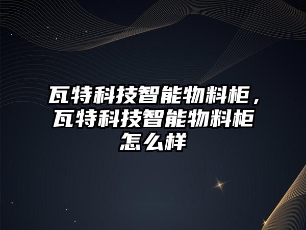 瓦特科技智能物料柜，瓦特科技智能物料柜怎么樣