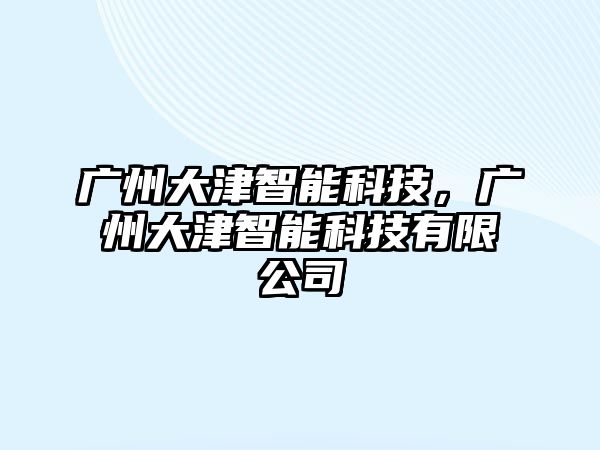 廣州大津智能科技，廣州大津智能科技有限公司