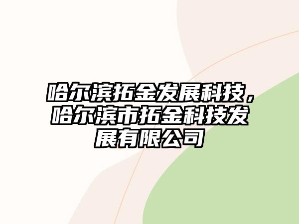 哈爾濱拓金發(fā)展科技，哈爾濱市拓金科技發(fā)展有限公司