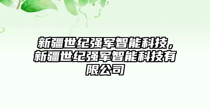 新疆世紀強軍智能科技，新疆世紀強軍智能科技有限公司