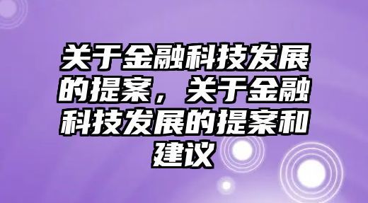 關(guān)于金融科技發(fā)展的提案，關(guān)于金融科技發(fā)展的提案和建議