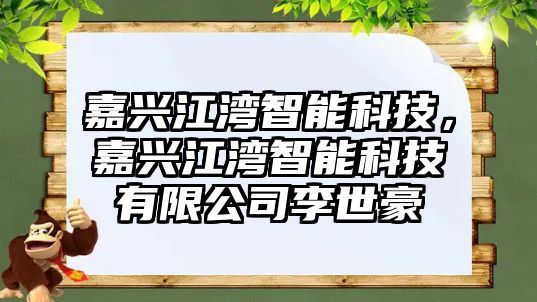 嘉興江灣智能科技，嘉興江灣智能科技有限公司李世豪