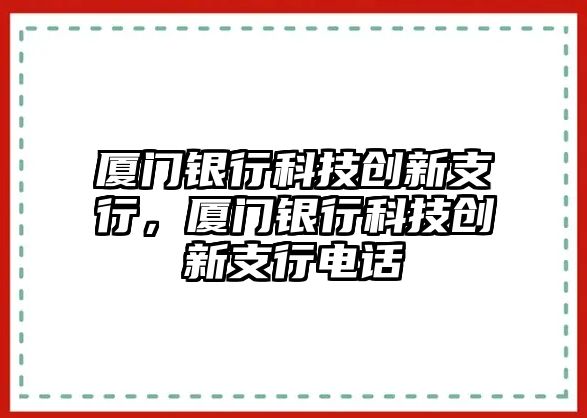 廈門銀行科技創(chuàng)新支行，廈門銀行科技創(chuàng)新支行電話