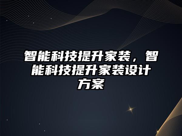 智能科技提升家裝，智能科技提升家裝設(shè)計方案